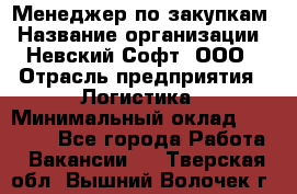 Менеджер по закупкам › Название организации ­ Невский Софт, ООО › Отрасль предприятия ­ Логистика › Минимальный оклад ­ 30 000 - Все города Работа » Вакансии   . Тверская обл.,Вышний Волочек г.